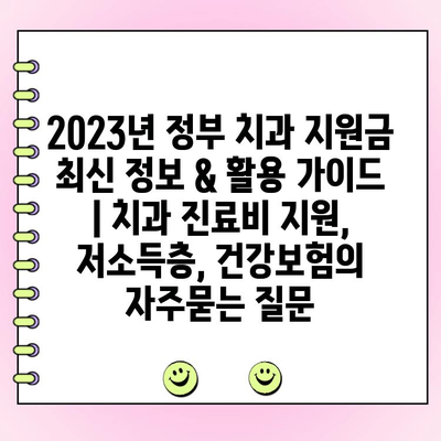 2023년 정부 치과 지원금 최신 정보 & 활용 가이드 | 치과 진료비 지원, 저소득층, 건강보험