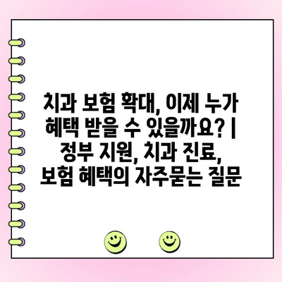 치과 보험 확대, 이제 누가 혜택 받을 수 있을까요? | 정부 지원, 치과 진료, 보험 혜택