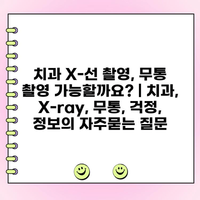 치과 X-선 촬영, 무통 촬영 가능할까요? | 치과, X-ray, 무통, 걱정, 정보