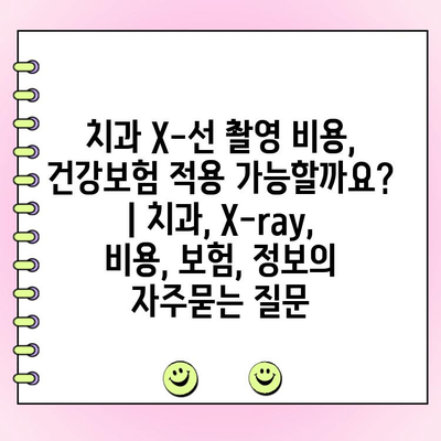 치과 X-선 촬영 비용, 건강보험 적용 가능할까요? | 치과, X-ray, 비용, 보험, 정보