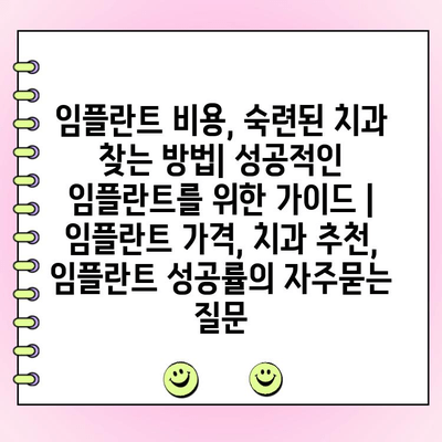 임플란트 비용, 숙련된 치과 찾는 방법| 성공적인 임플란트를 위한 가이드 | 임플란트 가격, 치과 추천, 임플란트 성공률