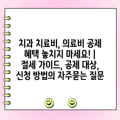 치과 치료비, 의료비 공제 혜택 놓치지 마세요! | 절세 가이드, 공제 대상, 신청 방법