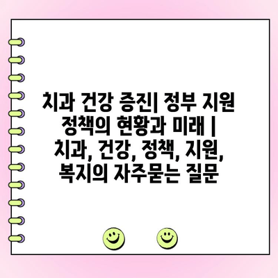 치과 건강 증진| 정부 지원 정책의 현황과 미래 | 치과, 건강, 정책, 지원, 복지