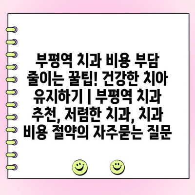 부평역 치과 비용 부담 줄이는 꿀팁! 건강한 치아 유지하기 | 부평역 치과 추천, 저렴한 치과, 치과 비용 절약