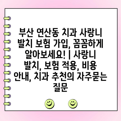 부산 연산동 치과 사랑니 발치 보험 가입, 꼼꼼하게 알아보세요! | 사랑니 발치, 보험 적용, 비용 안내, 치과 추천