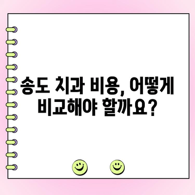 송도 치과 비용, 꼼꼼하게 따져보세요| 합리적인 선택을 위한 가이드 | 치과 비용 비교, 송도 치과 추천, 치료 계획