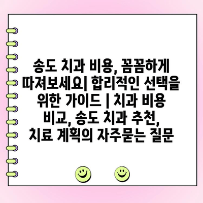 송도 치과 비용, 꼼꼼하게 따져보세요| 합리적인 선택을 위한 가이드 | 치과 비용 비교, 송도 치과 추천, 치료 계획