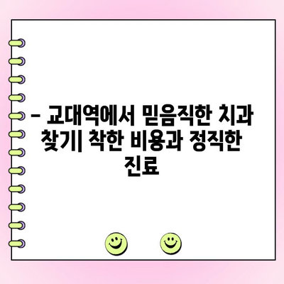 교대역 치과 추천| 착한 비용과 정직한 치료 | 교대역, 치과, 추천, 비용, 정직, 진료