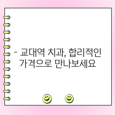 교대역 치과 비용, 저렴하고 정직하게 알아보기 | 교대역 치과 추천, 비용 비교, 가격 정보