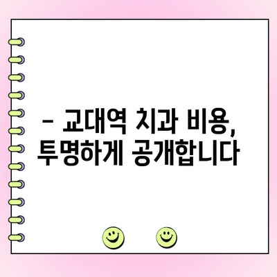 교대역 치과 비용, 저렴하고 정직하게 알아보기 | 교대역 치과 추천, 비용 비교, 가격 정보