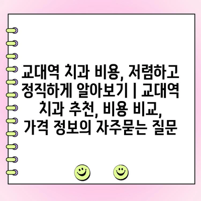 교대역 치과 비용, 저렴하고 정직하게 알아보기 | 교대역 치과 추천, 비용 비교, 가격 정보