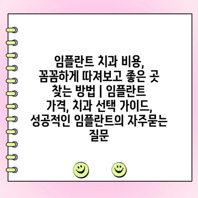 임플란트 치과 비용, 꼼꼼하게 따져보고 좋은 곳 찾는 방법 | 임플란트 가격, 치과 선택 가이드, 성공적인 임플란트