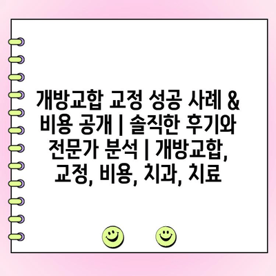 개방교합 교정 성공 사례 & 비용 공개| 솔직한 후기와 전문가 분석 | 개방교합, 교정, 비용, 치과, 치료