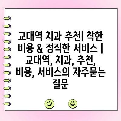 교대역 치과 추천| 착한 비용 & 정직한 서비스 | 교대역, 치과, 추천, 비용, 서비스