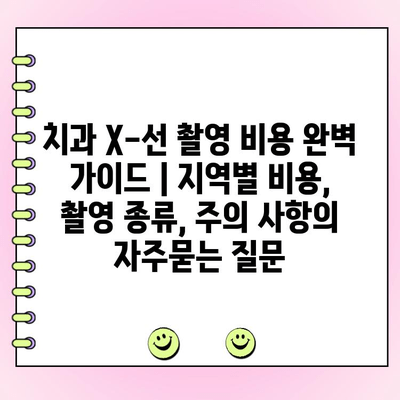 치과 X-선 촬영 비용 완벽 가이드 | 지역별 비용, 촬영 종류, 주의 사항