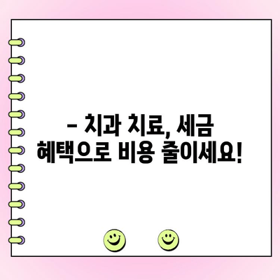 치과 치료 비용 절약, 의료비 공제 혜택 놓치지 마세요! | 치과 진료, 세금 환급, 절세 팁