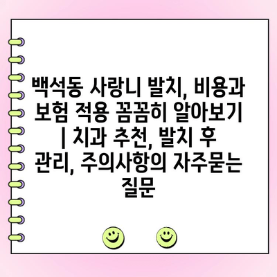 백석동 사랑니 발치, 비용과 보험 적용 꼼꼼히 알아보기 | 치과 추천, 발치 후 관리, 주의사항