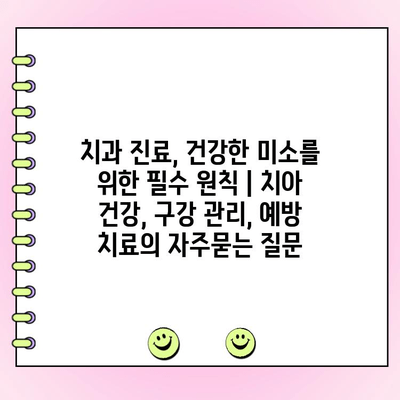 치과 진료, 건강한 미소를 위한 필수 원칙 | 치아 건강, 구강 관리, 예방 치료