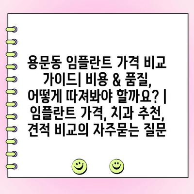 용문동 임플란트 가격 비교 가이드| 비용 & 품질, 어떻게 따져봐야 할까요? | 임플란트 가격, 치과 추천, 견적 비교