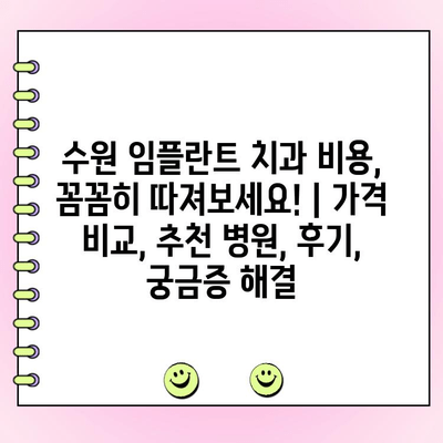 수원 임플란트 치과 비용, 꼼꼼히 따져보세요! | 가격 비교, 추천 병원, 후기, 궁금증 해결