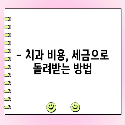 치과 비용, 의료비 공제로 절세 & 치료비 절약하는 방법 | 치과 진료, 세금 환급, 절세 팁