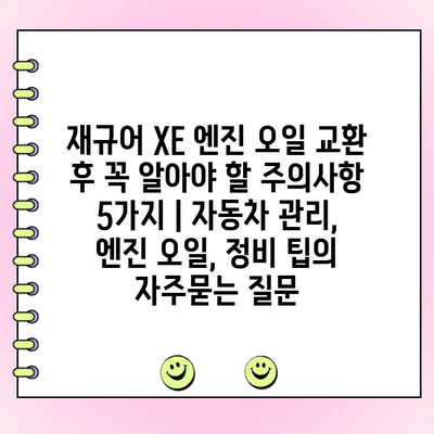 재규어 XE 엔진 오일 교환 후 꼭 알아야 할 주의사항 5가지 | 자동차 관리, 엔진 오일, 정비 팁