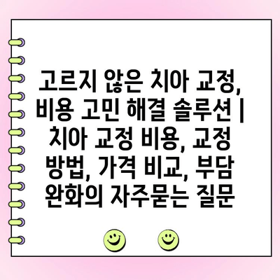 고르지 않은 치아 교정, 비용 고민 해결 솔루션 | 치아 교정 비용, 교정 방법, 가격 비교, 부담 완화