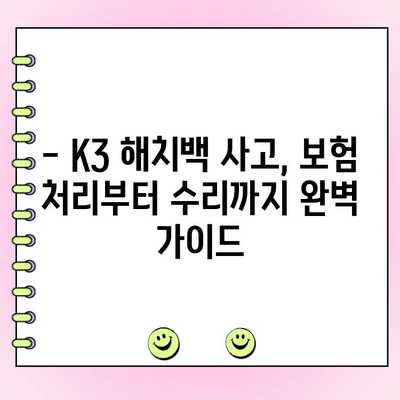 K3 해치백 자동차 사고? 보험처리로 깔끔하게 수리하는 방법 | K3, 해치백, 자동차 사고, 보험 처리, 수리