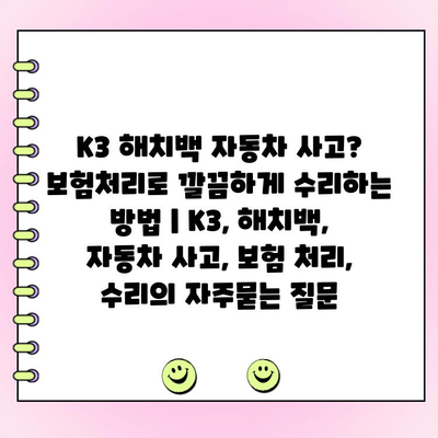 K3 해치백 자동차 사고? 보험처리로 깔끔하게 수리하는 방법 | K3, 해치백, 자동차 사고, 보험 처리, 수리