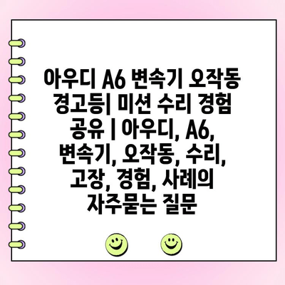 아우디 A6 변속기 오작동 경고등| 미션 수리 경험 공유 | 아우디, A6, 변속기, 오작동, 수리, 고장, 경험, 사례