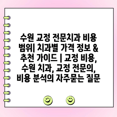 수원 교정 전문치과 비용 범위| 치과별 가격 정보 & 추천 가이드 | 교정 비용, 수원 치과, 교정 전문의, 비용 분석