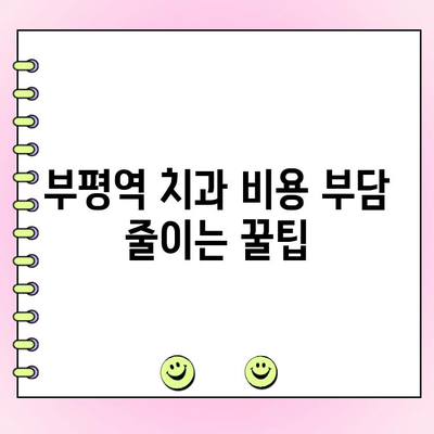 부평역 치과 비용 부담 줄이고 건강 지키는 방법 | 저렴한 치료, 보험 적용, 할인 정보