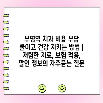 부평역 치과 비용 부담 줄이고 건강 지키는 방법 | 저렴한 치료, 보험 적용, 할인 정보