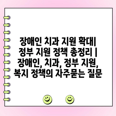 장애인 치과 지원 확대| 정부 지원 정책 총정리 | 장애인, 치과, 정부 지원, 복지 정책