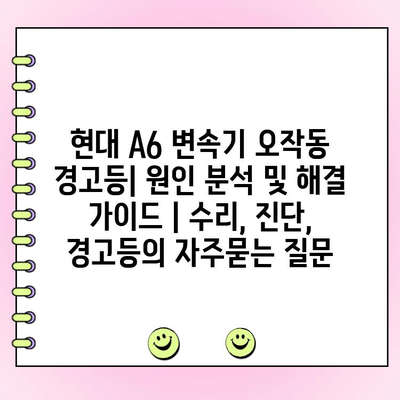 현대 A6 변속기 오작동 경고등| 원인 분석 및 해결 가이드 | 수리, 진단, 경고등