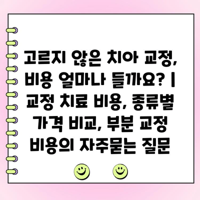 고르지 않은 치아 교정, 비용 얼마나 들까요? | 교정 치료 비용, 종류별 가격 비교, 부분 교정 비용