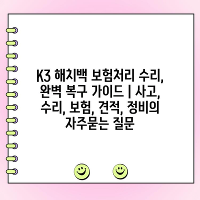 K3 해치백 보험처리 수리, 완벽 복구 가이드 | 사고, 수리, 보험, 견적, 정비