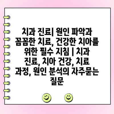 치과 진료| 원인 파악과 꼼꼼한 치료, 건강한 치아를 위한 필수 지침 | 치과 진료, 치아 건강, 치료 과정, 원인 분석