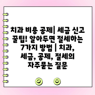 치과 비용 공제| 세금 신고 꿀팁! 알아두면 절세하는 7가지 방법 | 치과, 세금, 공제, 절세