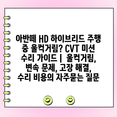 아반떼 HD 하이브리드 주행 중 울컥거림? CVT 미션 수리 가이드 |  울컥거림, 변속 문제, 고장 해결, 수리 비용