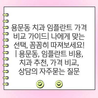 용문동 치과 임플란트 가격 비교 가이드| 나에게 맞는 선택, 꼼꼼히 따져보세요! | 용문동, 임플란트 비용, 치과 추천, 가격 비교, 상담