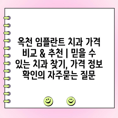 옥천 임플란트 치과 가격 비교 & 추천 | 믿을 수 있는 치과 찾기, 가격 정보 확인