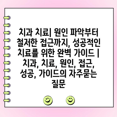 치과 치료| 원인 파악부터 철저한 접근까지, 성공적인 치료를 위한 완벽 가이드 | 치과, 치료, 원인, 접근, 성공, 가이드