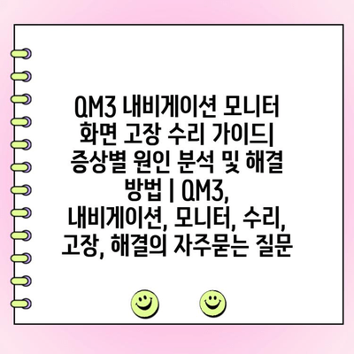 QM3 내비게이션 모니터 화면 고장 수리 가이드| 증상별 원인 분석 및 해결 방법 | QM3, 내비게이션, 모니터, 수리, 고장, 해결