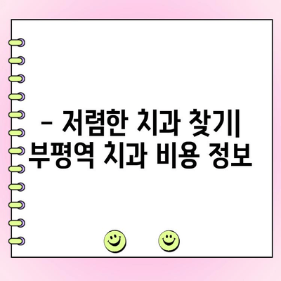 부평역 치과 비용 걱정 덜고 건강한 미소 찾기 | 저렴한 치과 추천, 비용 정보, 치료 방법