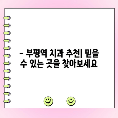 부평역 치과 비용 걱정 덜고 건강한 미소 찾기 | 저렴한 치과 추천, 비용 정보, 치료 방법