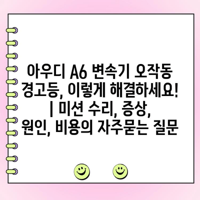 아우디 A6 변속기 오작동 경고등, 이렇게 해결하세요! | 미션 수리, 증상, 원인, 비용