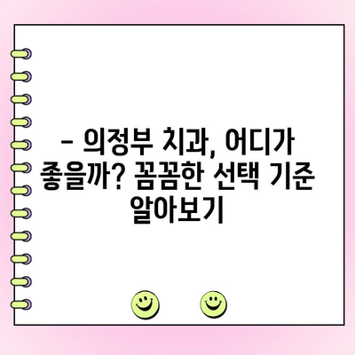 의정부 치과 선택 가이드| 양심적인 비용 정책, 꼼꼼히 따져보세요 | 의정부 치과 추천, 비용, 진료, 후기