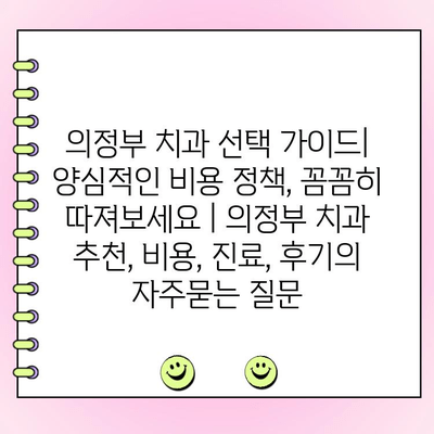 의정부 치과 선택 가이드| 양심적인 비용 정책, 꼼꼼히 따져보세요 | 의정부 치과 추천, 비용, 진료, 후기