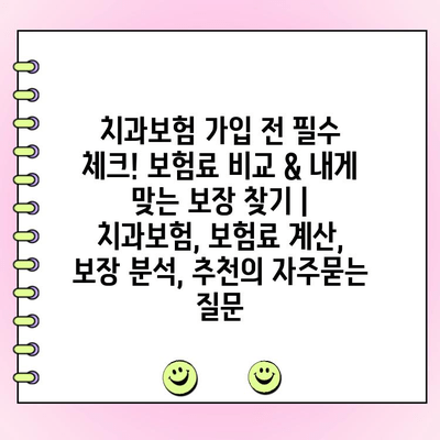 치과보험 가입 전 필수 체크! 보험료 비교 & 내게 맞는 보장 찾기 | 치과보험, 보험료 계산, 보장 분석, 추천